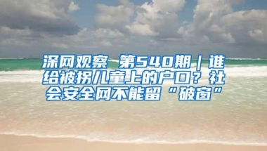 深网观察 第540期｜谁给被拐儿童上的户口？社会安全网不能留“破窗”