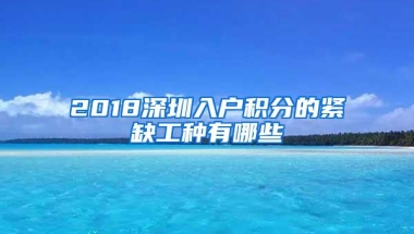 2018深圳入户积分的紧缺工种有哪些