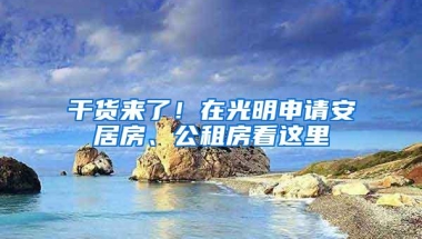 干货来了！在光明申请安居房、公租房看这里