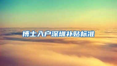 博士入户深圳补贴标准