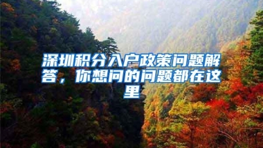 深圳积分入户政策问题解答，你想问的问题都在这里