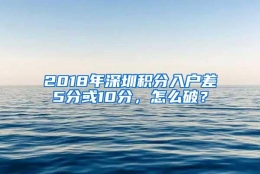 2018年深圳积分入户差5分或10分，怎么破？