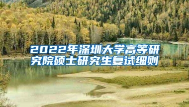 2022年深圳大学高等研究院硕士研究生复试细则