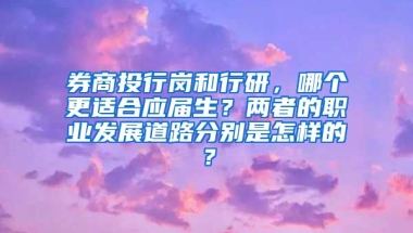 券商投行岗和行研，哪个更适合应届生？两者的职业发展道路分别是怎样的？