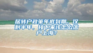 居转户政策年底到期，仅剩半年，接下来该怎么落户上海？