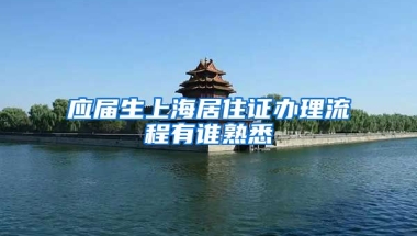 应届生上海居住证办理流程有谁熟悉