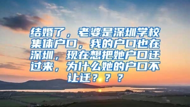 结婚了，老婆是深圳学校集体户口，我的户口也在深圳，现在想把她户口迁过来，为什么她的户口不让迁？？？