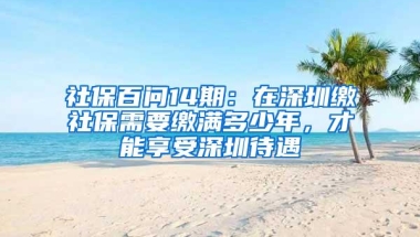 社保百问14期：在深圳缴社保需要缴满多少年，才能享受深圳待遇