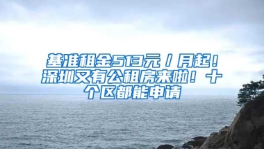基准租金513元／月起！深圳又有公租房来啦！十个区都能申请