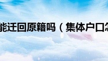 集体户口能迁回原籍吗（集体户口怎么迁回原籍）