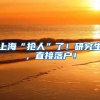 上海“抢人”了！研究生，直接落户！