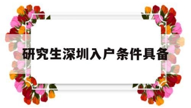 研究生深圳入户条件具备(深圳研究生入户政策及流程)