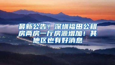 最新公告！深圳福田公租房两房一厅房源增加！其他区也有好消息