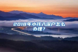 2018年小孩入深户怎么办理？