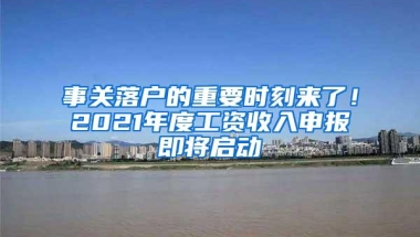 事关落户的重要时刻来了！2021年度工资收入申报即将启动