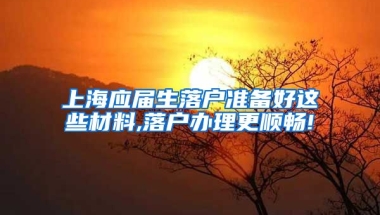 上海应届生落户准备好这些材料,落户办理更顺畅!