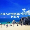 上海人才引进落户公示多长时间