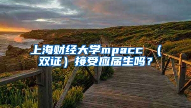 上海财经大学mpacc （双证）接受应届生吗？