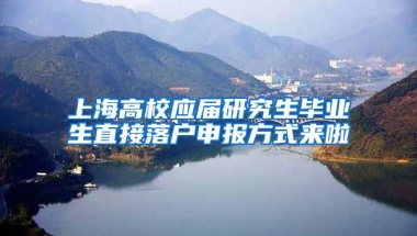 上海高校应届研究生毕业生直接落户申报方式来啦