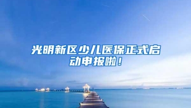 光明新区少儿医保正式启动申报啦！