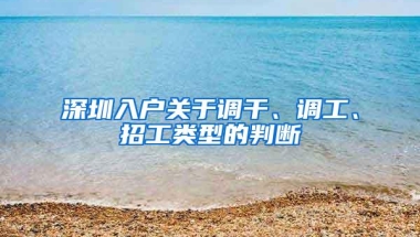 深圳入户关于调干、调工、招工类型的判断