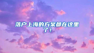 落户上海的方案都在这里了！