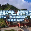 应届毕业生，上海和苏州的两个offer年度工资相差5W，都确定能落户，各位会怎么选？