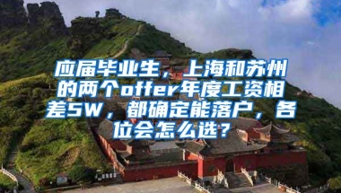 应届毕业生，上海和苏州的两个offer年度工资相差5W，都确定能落户，各位会怎么选？