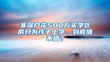 非深户花500万买学区房只为孩子上学，到底值不值？