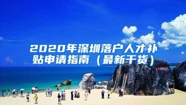 2020年深圳落户人才补贴申请指南（最新干货）