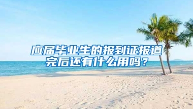 应届毕业生的报到证报道完后还有什么用吗？