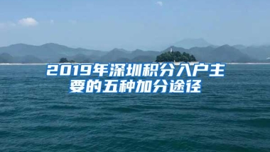 2019年深圳积分入户主要的五种加分途径