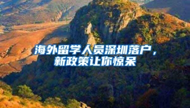 海外留学人员深圳落户，新政策让你惊呆