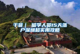 干货｜ 留学人员15天落户深圳超实用攻略