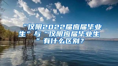 “仅限2022届应届毕业生”与“仅限应届毕业生”有什么区别？