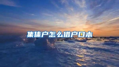 集体户怎么借户口本