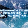 九亭2022成人学历提升，学信网真实可查，积分落户、考公考编，详见......