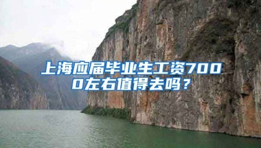 上海应届毕业生工资7000左右值得去吗？