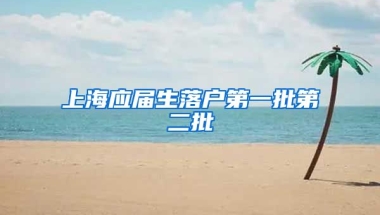 上海应届生落户第一批第二批