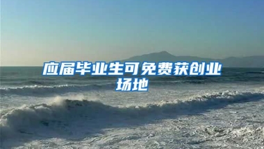 应届毕业生可免费获创业场地