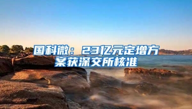 国科微：23亿元定增方案获深交所核准