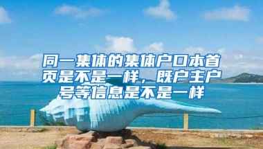 同一集体的集体户口本首页是不是一样，既户主户号等信息是不是一样
