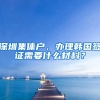 深圳集体户，办理韩国签证需要什么材料？
