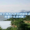 在上海办人才引进居住证需要什么资料呢？