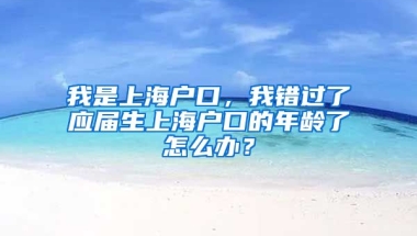 我是上海户口，我错过了应届生上海户口的年龄了怎么办？