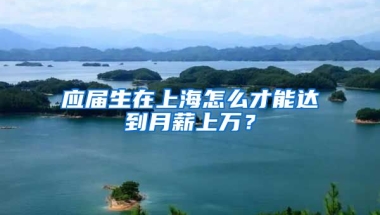 应届生在上海怎么才能达到月薪上万？