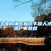 上海向浦东新区下放人才落户审批权