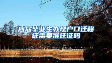 应届毕业生办理户口迁移证需要准迁证吗