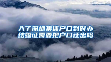 入了深圳集体户口到时办结婚证需要把户口迁出吗