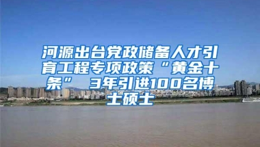 河源出台党政储备人才引育工程专项政策“黄金十条” 3年引进100名博士硕士